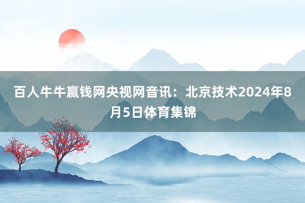 百人牛牛赢钱网央视网音讯:北京技术2024年8月5日体育集锦