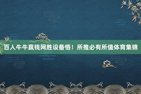 百人牛牛赢钱网胜设备悟！所推必有所值体育集锦