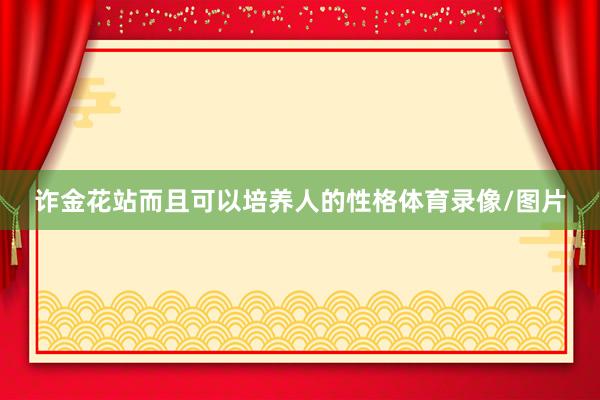 诈金花站而且可以培养人的性格体育录像/图片