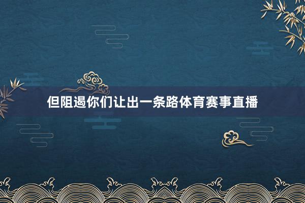 但阻遏你们让出一条路体育赛事直播
