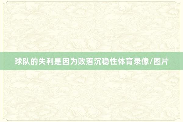 球队的失利是因为败落沉稳性体育录像/图片