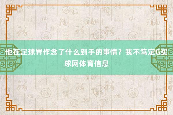 他在足球界作念了什么到手的事情？我不笃定G买球网体育信息