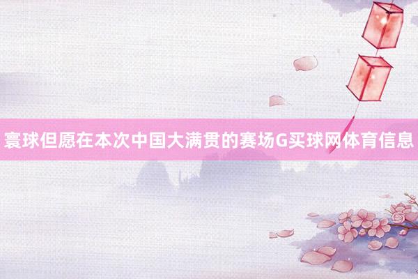 寰球但愿在本次中国大满贯的赛场G买球网体育信息