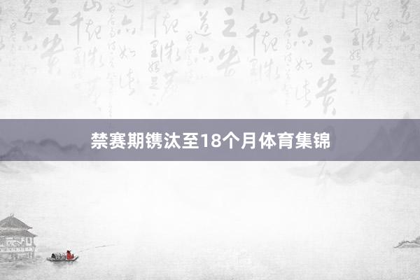 禁赛期镌汰至18个月体育集锦