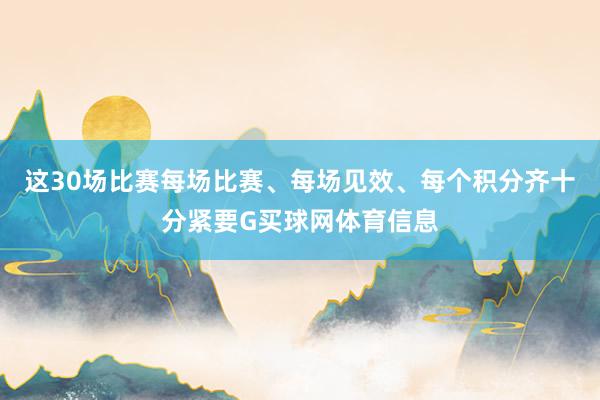 这30场比赛每场比赛、每场见效、每个积分齐十分紧要G买球网体育信息