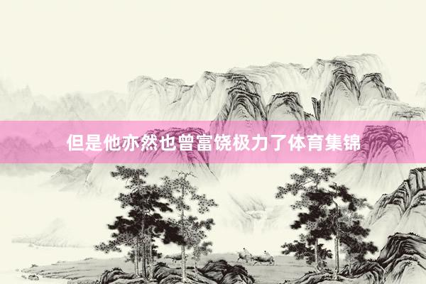 但是他亦然也曾富饶极力了体育集锦