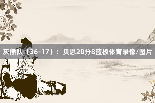 灰熊队（36-17）：贝恩20分8篮板体育录像/图片