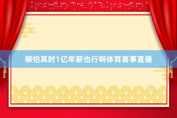 哪怕其时1亿年薪也行啊体育赛事直播