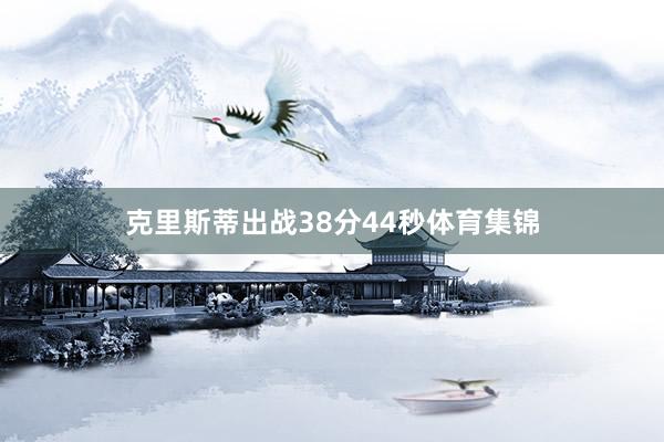 克里斯蒂出战38分44秒体育集锦