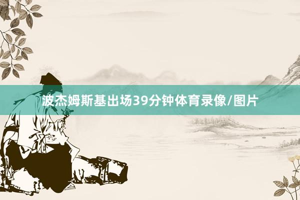波杰姆斯基出场39分钟体育录像/图片