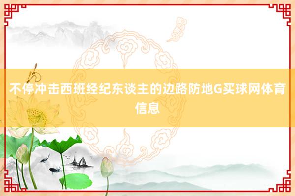 不停冲击西班经纪东谈主的边路防地G买球网体育信息