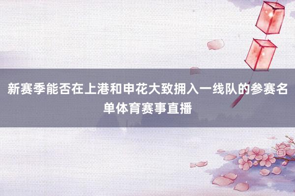 新赛季能否在上港和申花大致拥入一线队的参赛名单体育赛事直播