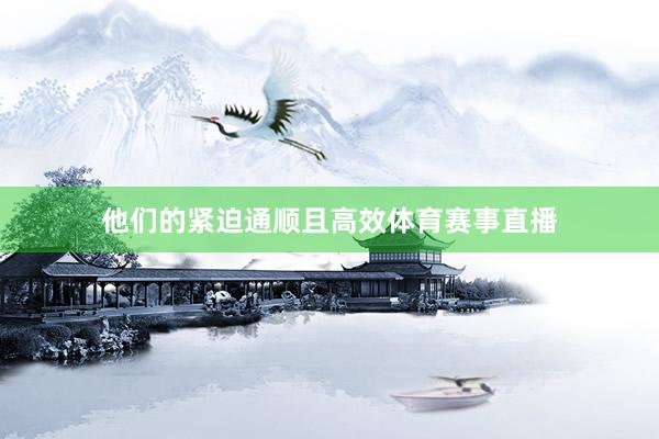他们的紧迫通顺且高效体育赛事直播