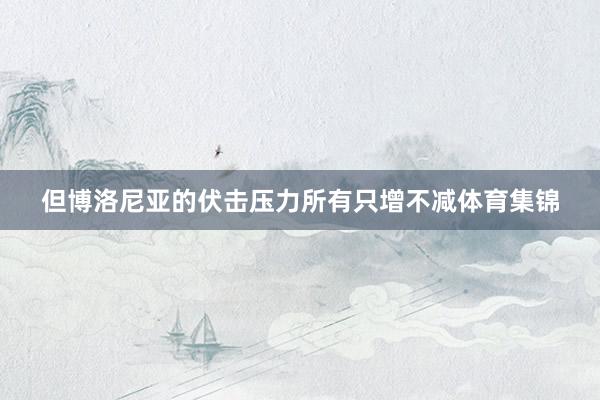 但博洛尼亚的伏击压力所有只增不减体育集锦