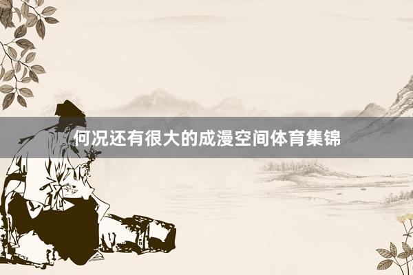 何况还有很大的成漫空间体育集锦