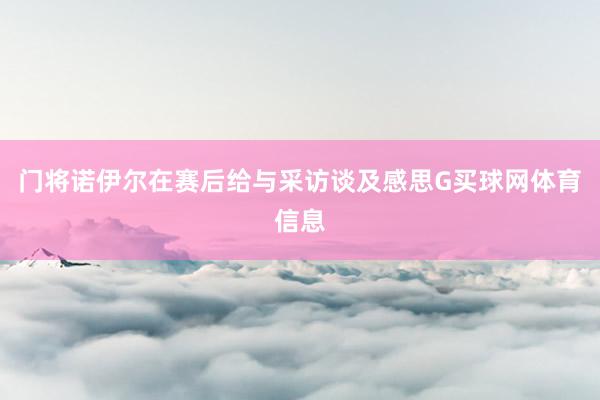 门将诺伊尔在赛后给与采访谈及感思G买球网体育信息