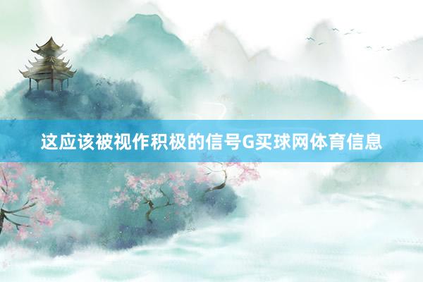这应该被视作积极的信号G买球网体育信息