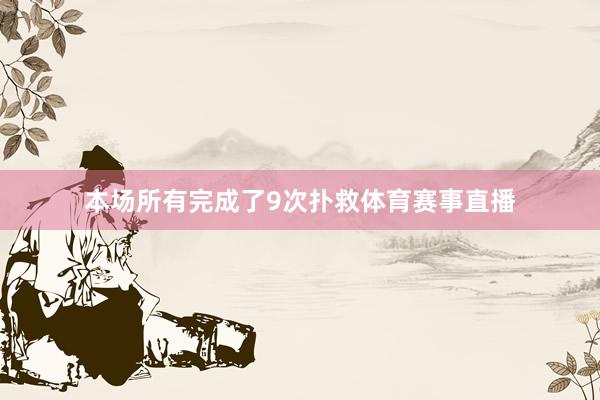 本场所有完成了9次扑救体育赛事直播
