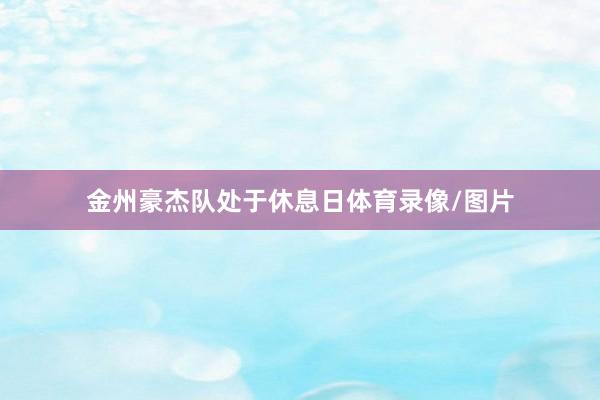 金州豪杰队处于休息日体育录像/图片