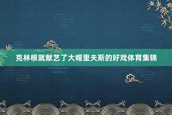 克林根就献艺了大帽里夫斯的好戏体育集锦
