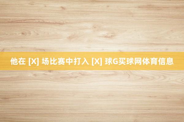 他在 [X] 场比赛中打入 [X] 球G买球网体育信息