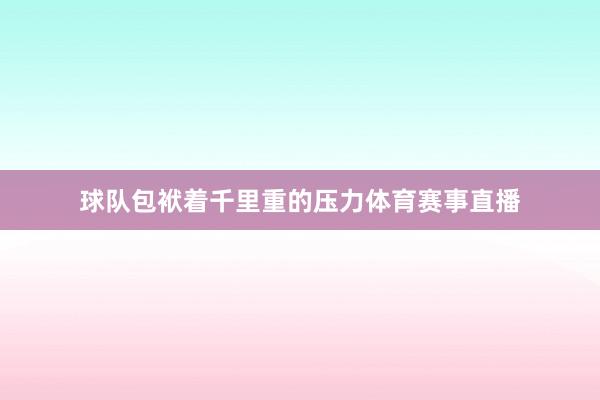 球队包袱着千里重的压力体育赛事直播