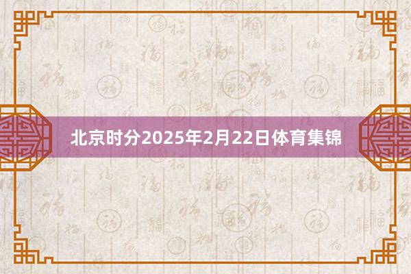 北京时分2025年2月22日体育集锦