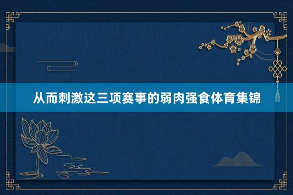 从而刺激这三项赛事的弱肉强食体育集锦