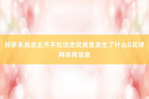 好多东说念主齐不知说念究竟是发生了什么G买球网体育信息
