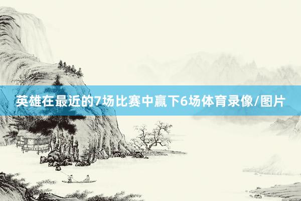 英雄在最近的7场比赛中赢下6场体育录像/图片
