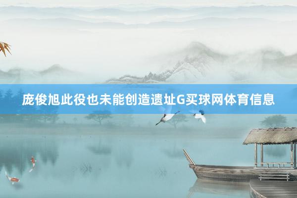 庞俊旭此役也未能创造遗址G买球网体育信息