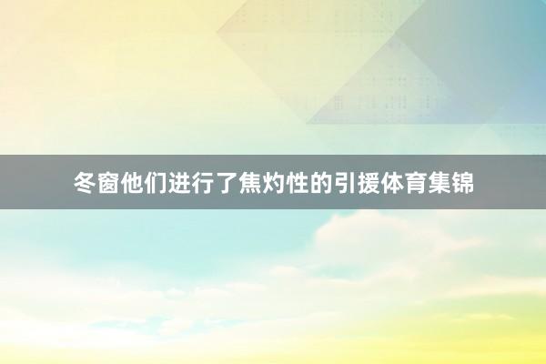 冬窗他们进行了焦灼性的引援体育集锦