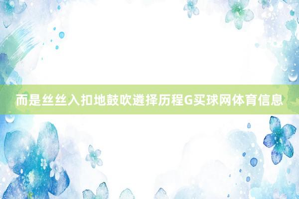 而是丝丝入扣地鼓吹遴择历程G买球网体育信息