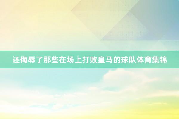 还侮辱了那些在场上打败皇马的球队体育集锦