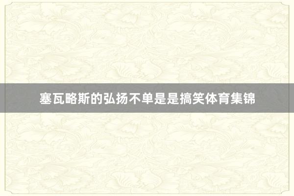 塞瓦略斯的弘扬不单是是搞笑体育集锦