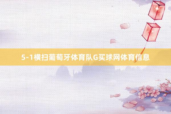 5-1横扫葡萄牙体育队G买球网体育信息