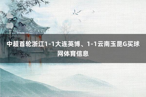 中超首轮浙江1-1大连英博、1-1云南玉昆G买球网体育信息