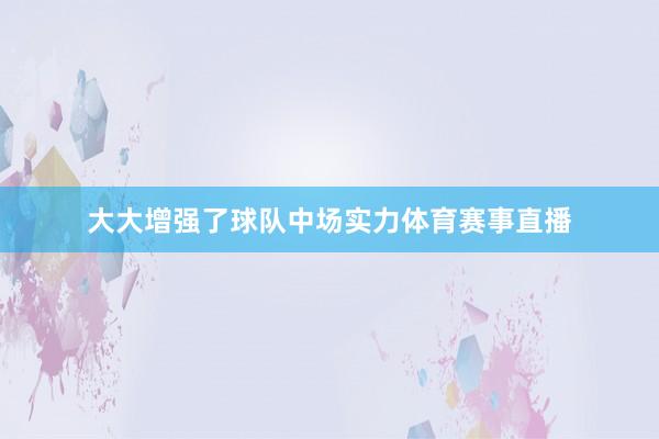 大大增强了球队中场实力体育赛事直播