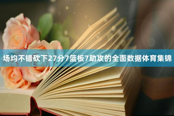 场均不错砍下27分7篮板7助攻的全面数据体育集锦
