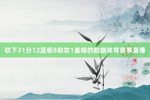 砍下31分12篮板8助攻1盖帽的数据体育赛事直播