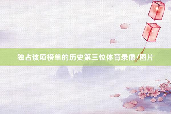 独占该项榜单的历史第三位体育录像/图片