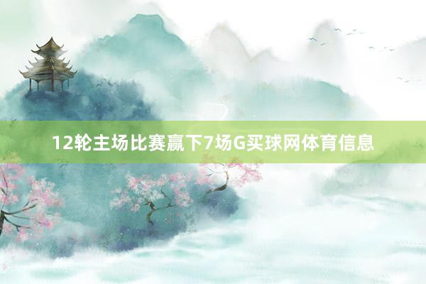 12轮主场比赛赢下7场G买球网体育信息