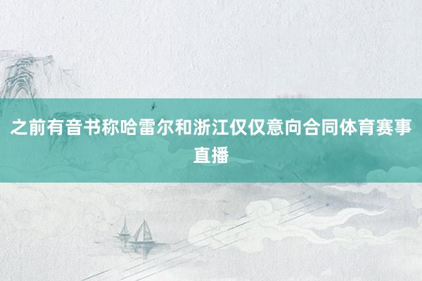 之前有音书称哈雷尔和浙江仅仅意向合同体育赛事直播