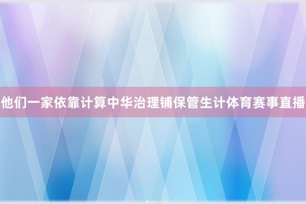 他们一家依靠计算中华治理铺保管生计体育赛事直播