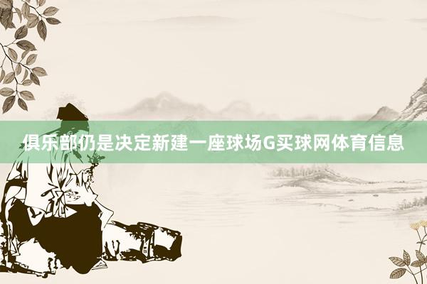 俱乐部仍是决定新建一座球场G买球网体育信息