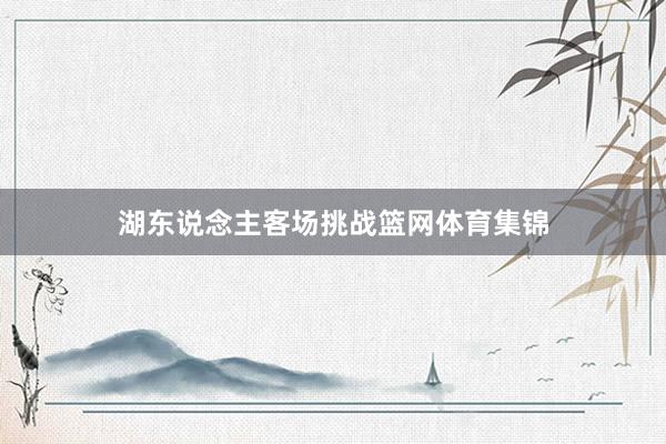 湖东说念主客场挑战篮网体育集锦